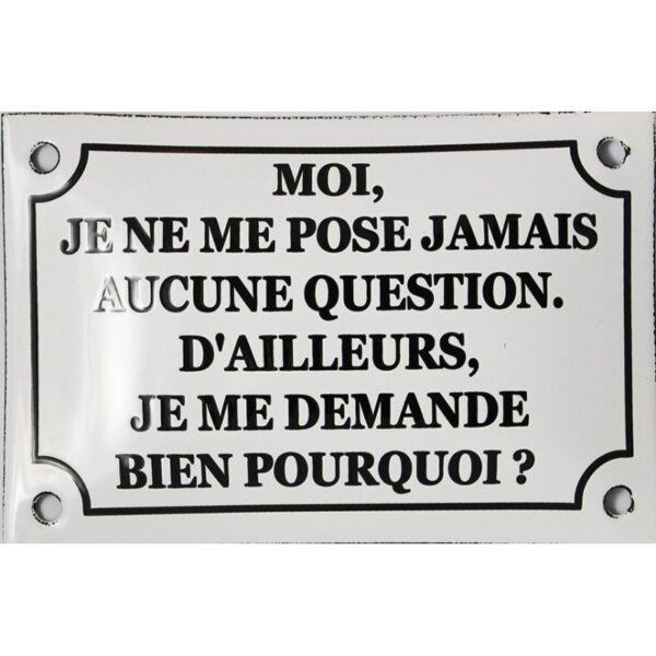 Plaque émaillée humoristique : MOI JE ME POSE JAMAIS AUCUNE QUESTION.