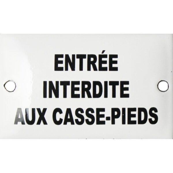 Plaque émaillée humoristique : ENTREE INTERDITE AUX CASSE PIEDS.